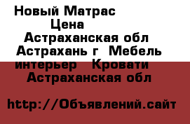  Новый Матрас 2000*900 › Цена ­ 1 600 - Астраханская обл., Астрахань г. Мебель, интерьер » Кровати   . Астраханская обл.